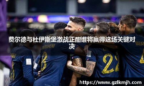 费尔德与杜伊斯堡激战正酣谁将赢得这场关键对决