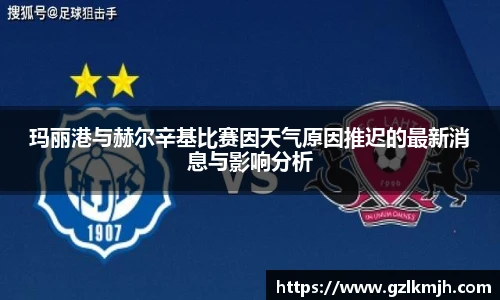 玛丽港与赫尔辛基比赛因天气原因推迟的最新消息与影响分析
