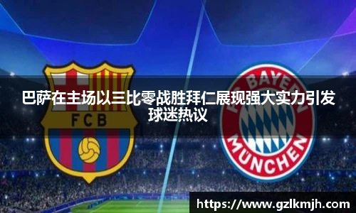 巴萨在主场以三比零战胜拜仁展现强大实力引发球迷热议