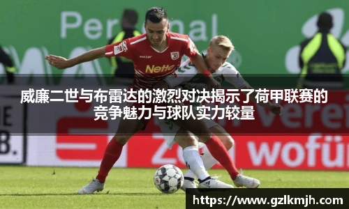 威廉二世与布雷达的激烈对决揭示了荷甲联赛的竞争魅力与球队实力较量